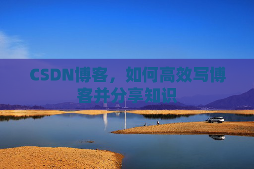 CSDN博客，如何高效写博客并分享知识
