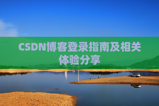 CSDN博客登录指南及相关体验分享