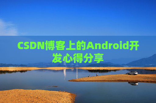 CSDN博客上的Android开发心得分享